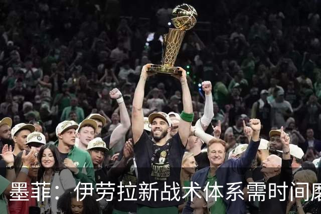 墨菲：伊劳拉新战术体系需时间磨合，中场隐患待解决
